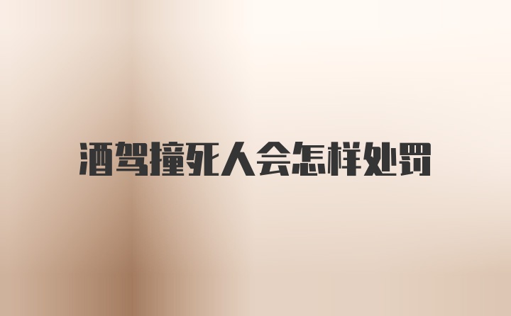 酒驾撞死人会怎样处罚