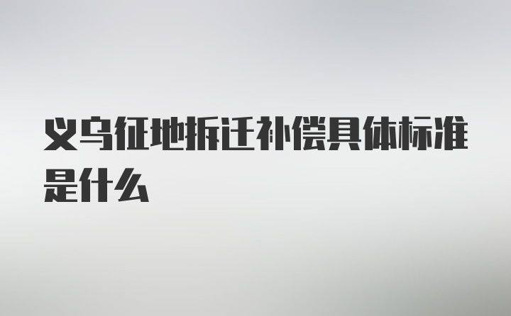 义乌征地拆迁补偿具体标准是什么