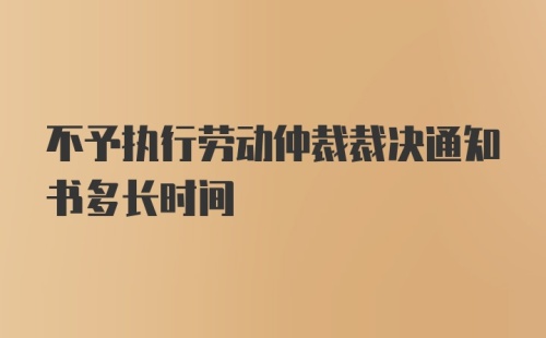 不予执行劳动仲裁裁决通知书多长时间