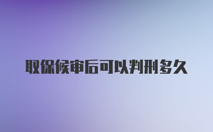 取保候审后可以判刑多久