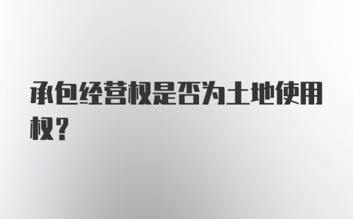 承包经营权是否为土地使用权？