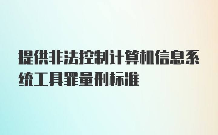 提供非法控制计算机信息系统工具罪量刑标准