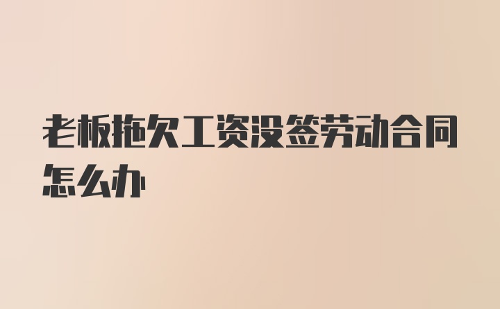 老板拖欠工资没签劳动合同怎么办