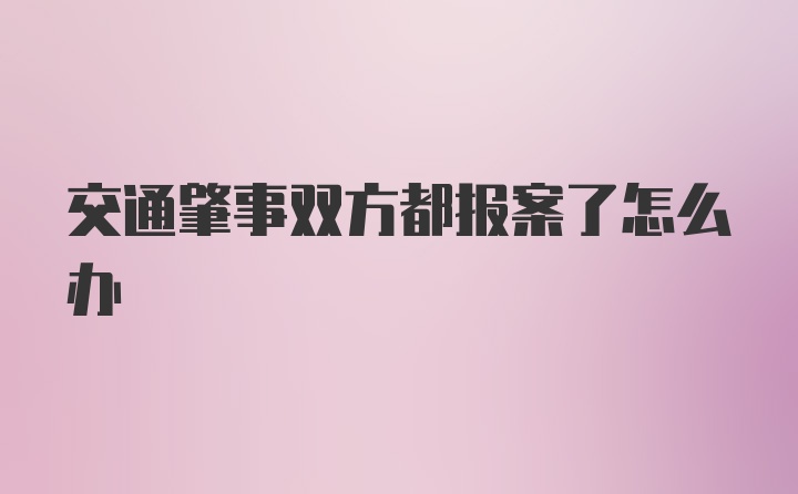 交通肇事双方都报案了怎么办