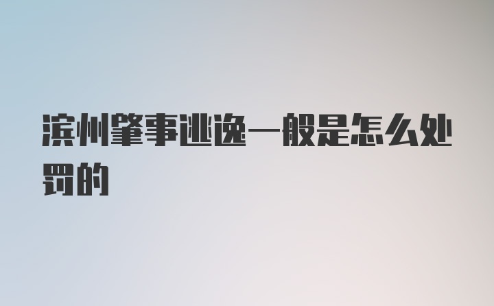 滨州肇事逃逸一般是怎么处罚的