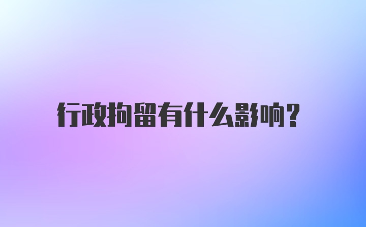 行政拘留有什么影响？