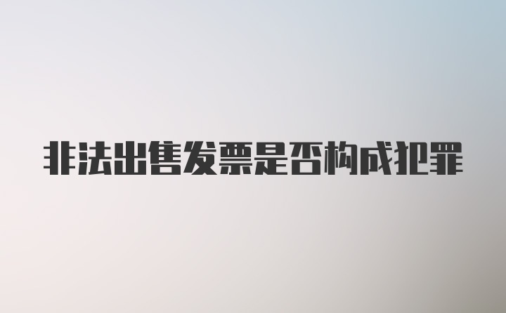 非法出售发票是否构成犯罪