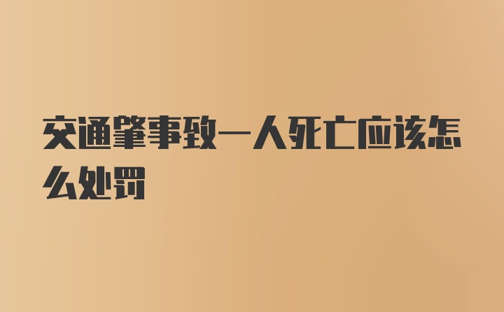 交通肇事致一人死亡应该怎么处罚