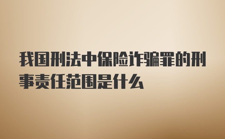 我国刑法中保险诈骗罪的刑事责任范围是什么