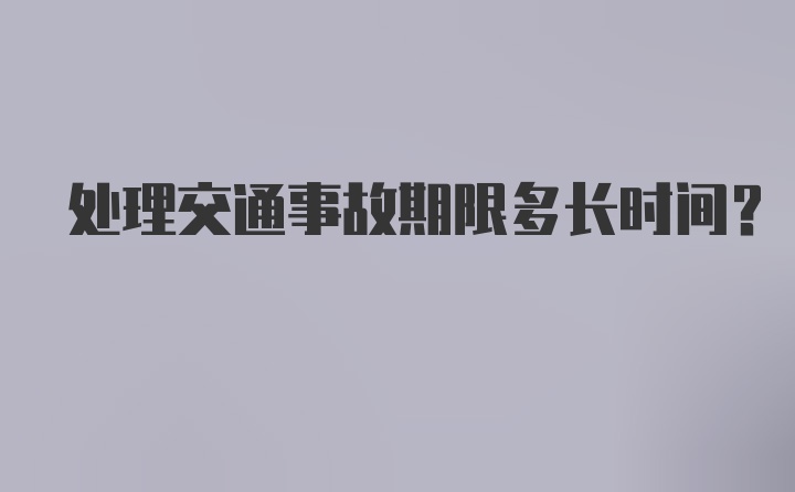 处理交通事故期限多长时间？