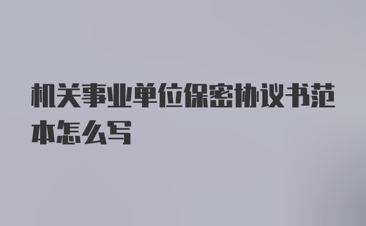 机关事业单位保密协议书范本怎么写