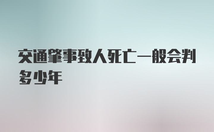 交通肇事致人死亡一般会判多少年