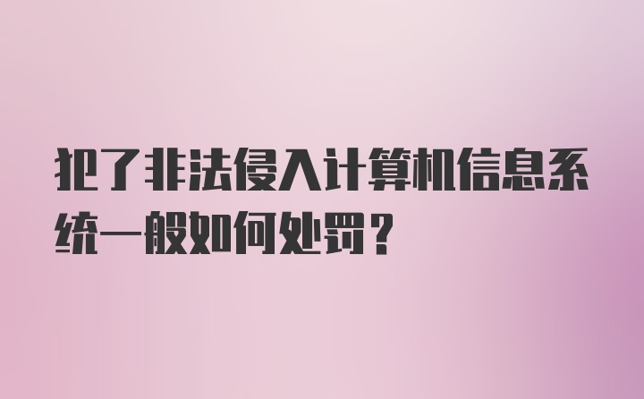 犯了非法侵入计算机信息系统一般如何处罚?