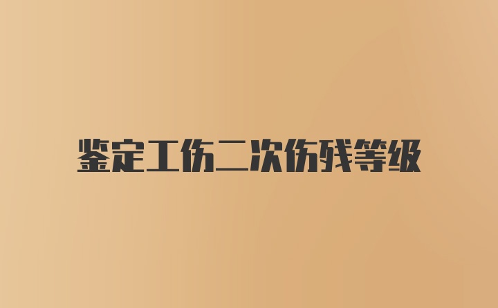 鉴定工伤二次伤残等级