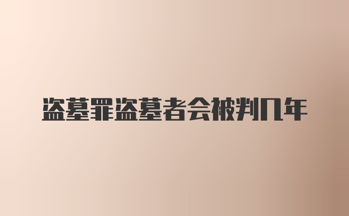 盗墓罪盗墓者会被判几年