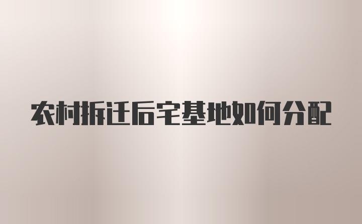 农村拆迁后宅基地如何分配