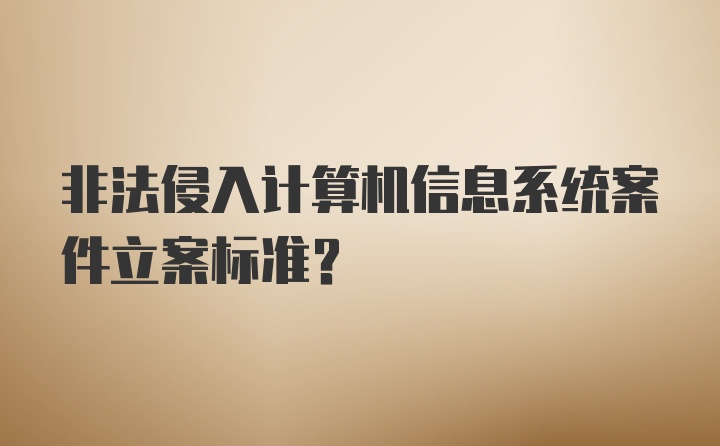 非法侵入计算机信息系统案件立案标准?