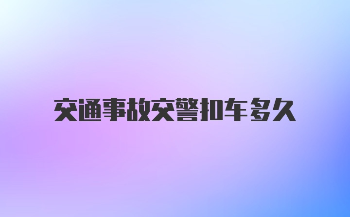 交通事故交警扣车多久