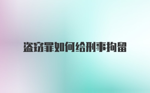 盗窃罪如何给刑事拘留