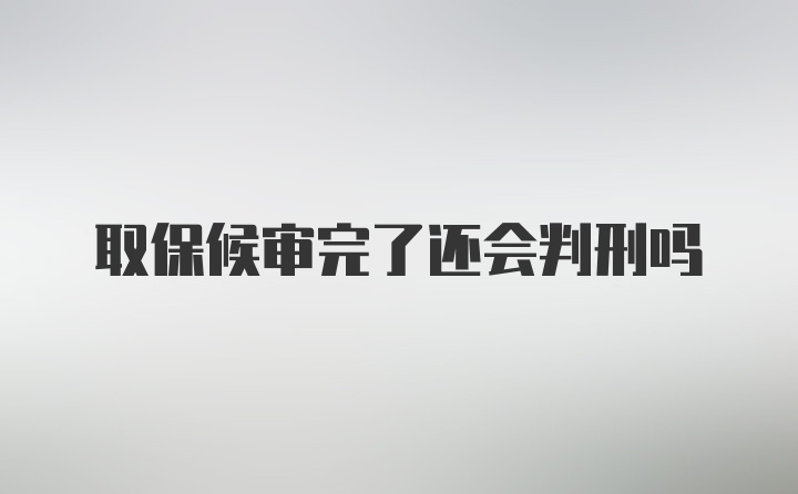 取保候审完了还会判刑吗