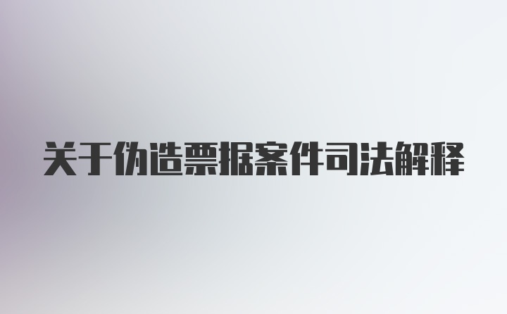 关于伪造票据案件司法解释