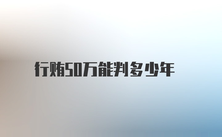 行贿50万能判多少年