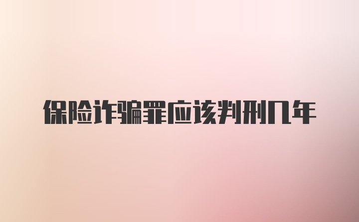 保险诈骗罪应该判刑几年