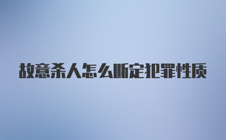 故意杀人怎么断定犯罪性质