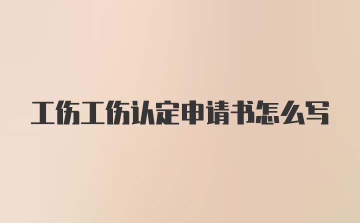 工伤工伤认定申请书怎么写