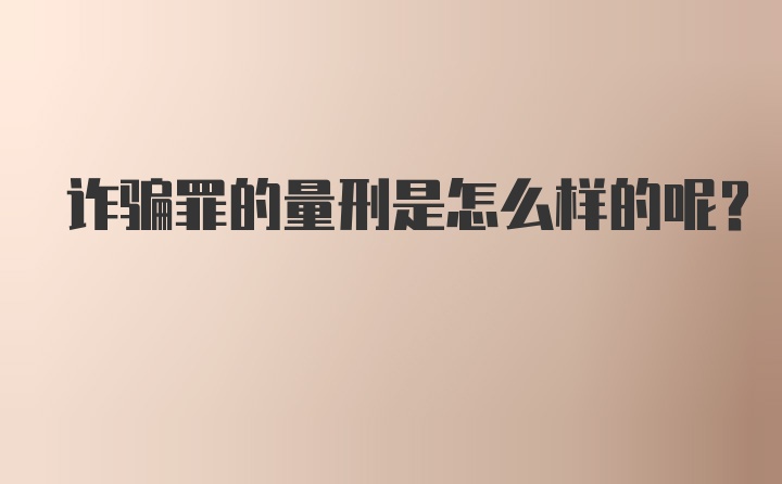 诈骗罪的量刑是怎么样的呢？