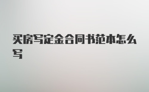 买房写定金合同书范本怎么写