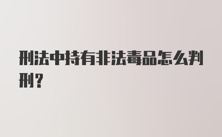 刑法中持有非法毒品怎么判刑？