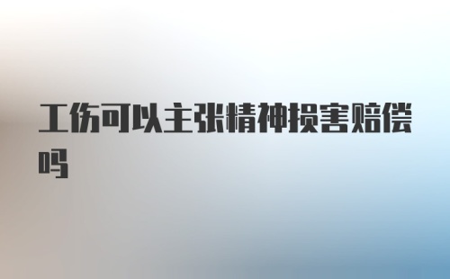 工伤可以主张精神损害赔偿吗