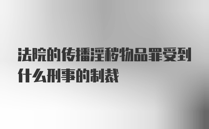 法院的传播淫秽物品罪受到什么刑事的制裁