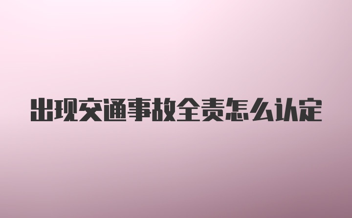 出现交通事故全责怎么认定