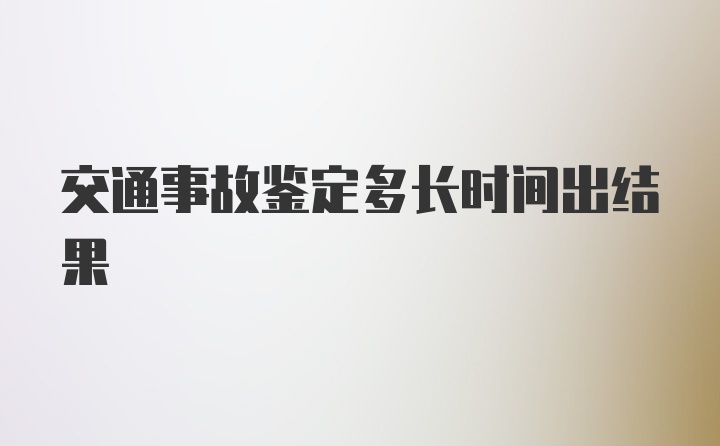 交通事故鉴定多长时间出结果