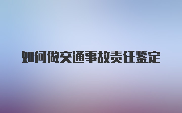 如何做交通事故责任鉴定