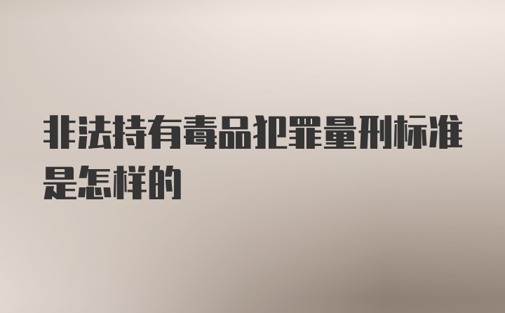 非法持有毒品犯罪量刑标准是怎样的