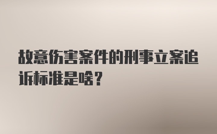 故意伤害案件的刑事立案追诉标准是啥？