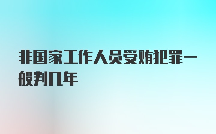 非国家工作人员受贿犯罪一般判几年