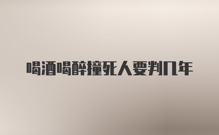 喝酒喝醉撞死人要判几年