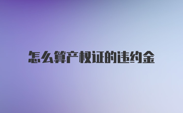 怎么算产权证的违约金