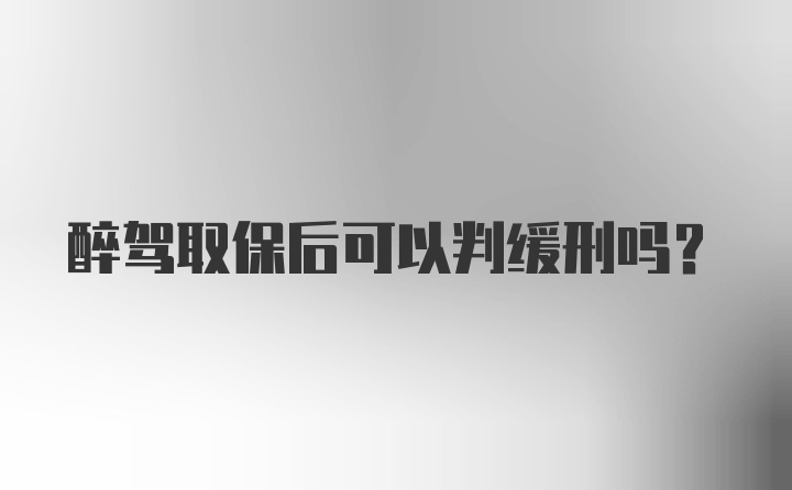 醉驾取保后可以判缓刑吗？