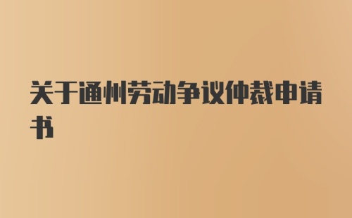 关于通州劳动争议仲裁申请书