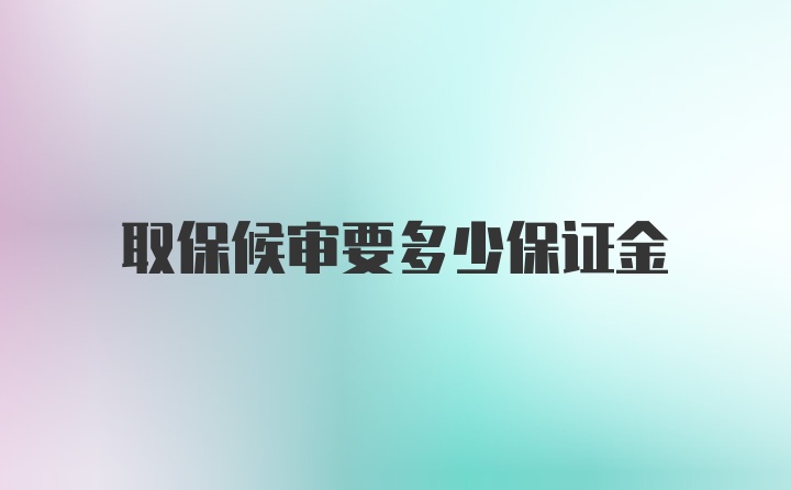 取保候审要多少保证金