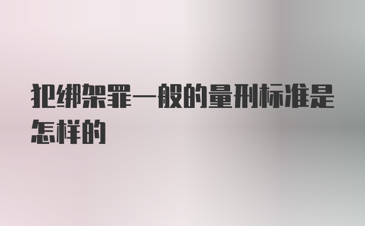 犯绑架罪一般的量刑标准是怎样的