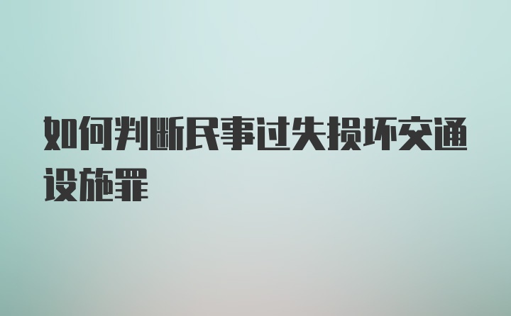 如何判断民事过失损坏交通设施罪