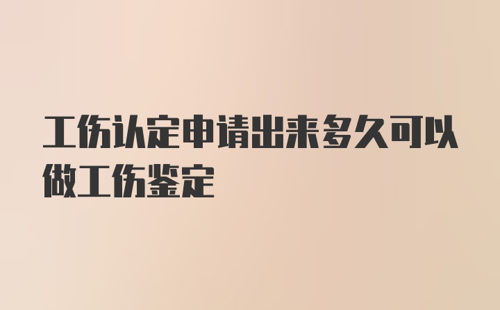 工伤认定申请出来多久可以做工伤鉴定