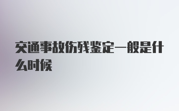 交通事故伤残鉴定一般是什么时候