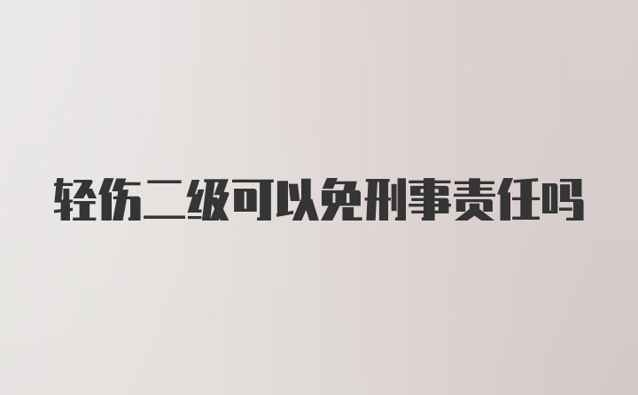 轻伤二级可以免刑事责任吗